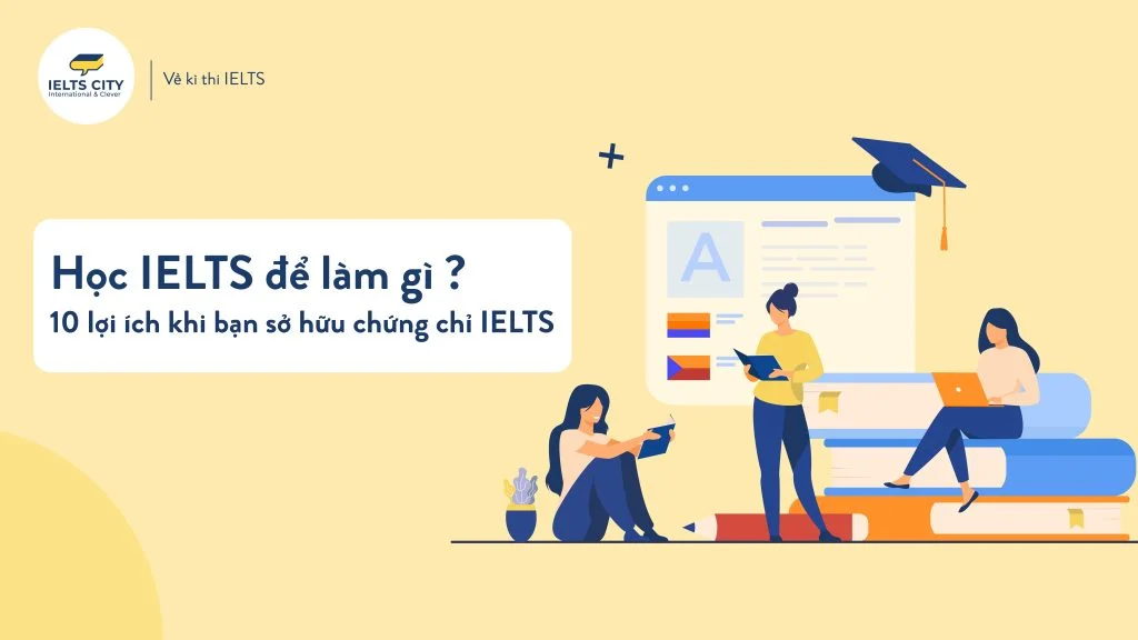 Bằng IELTS có tác dụng gì? 10 lợi ích của việc học IELTS