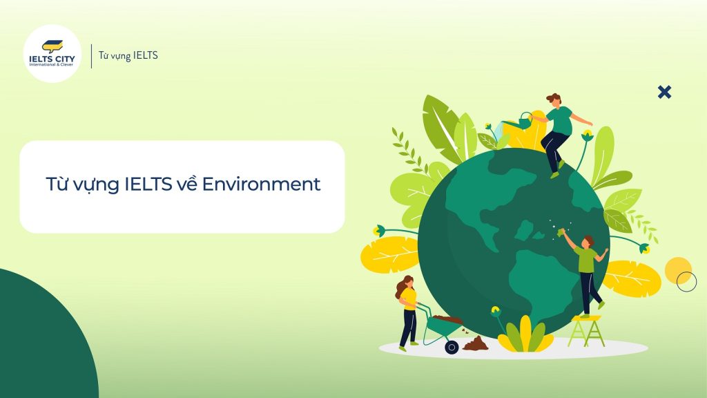 Từ vựng tiếng Anh IELTS về chủ đề môi trường (Environment)