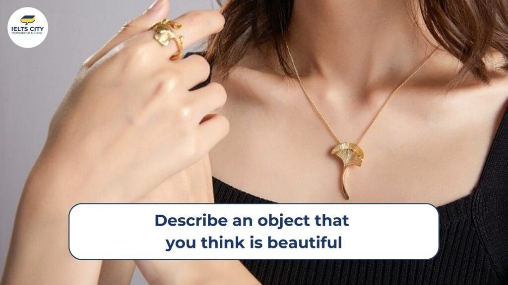 Describe an object that you think is beautiful - Bài mẫu IELTS Speaking Part 2
