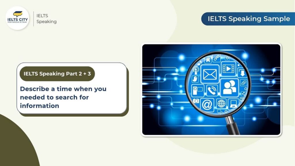 Describe a time when you needed to search for information - Speaking Part 2,3