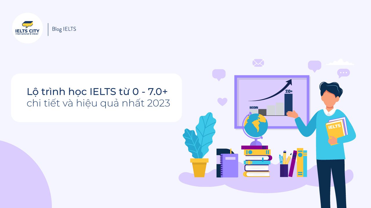 Xây dựng lộ trình học IELTS từ 0 - 7.0 + chi tiết và đầ đủ nhất 2023