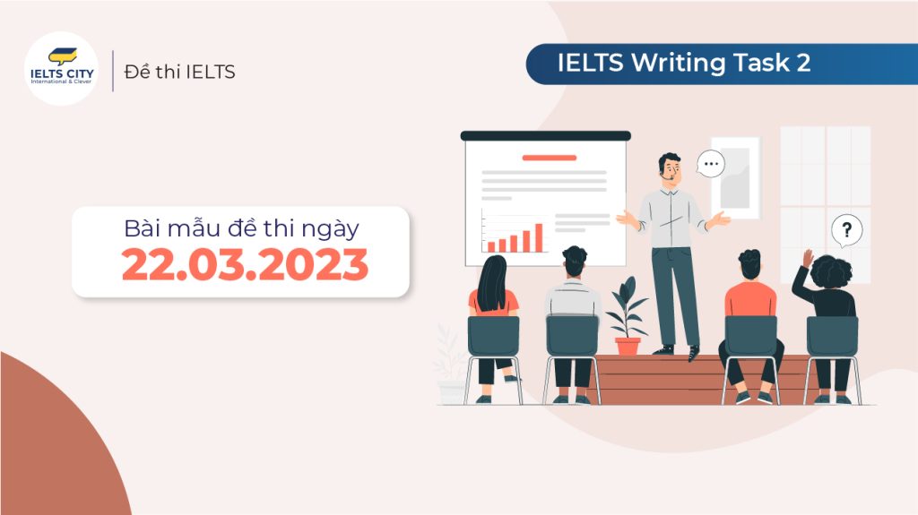 Bài mẫu đề thi IELTS Writing Task 2 ngày 22.03.2023 computer based