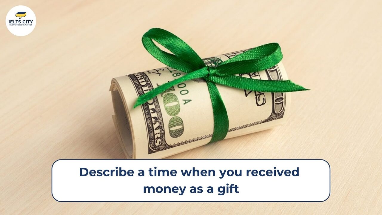 Describe a time when you received money as a gift (Birthday, wedding