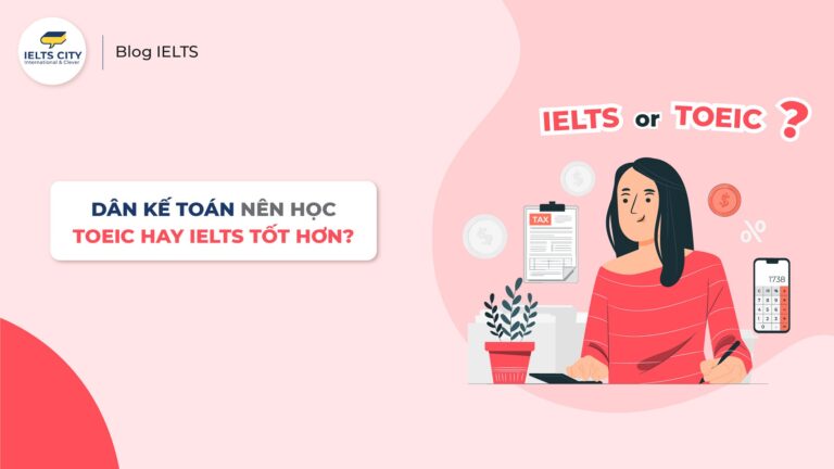 Dân kế toàn nên học TOEIC hay IELTS?