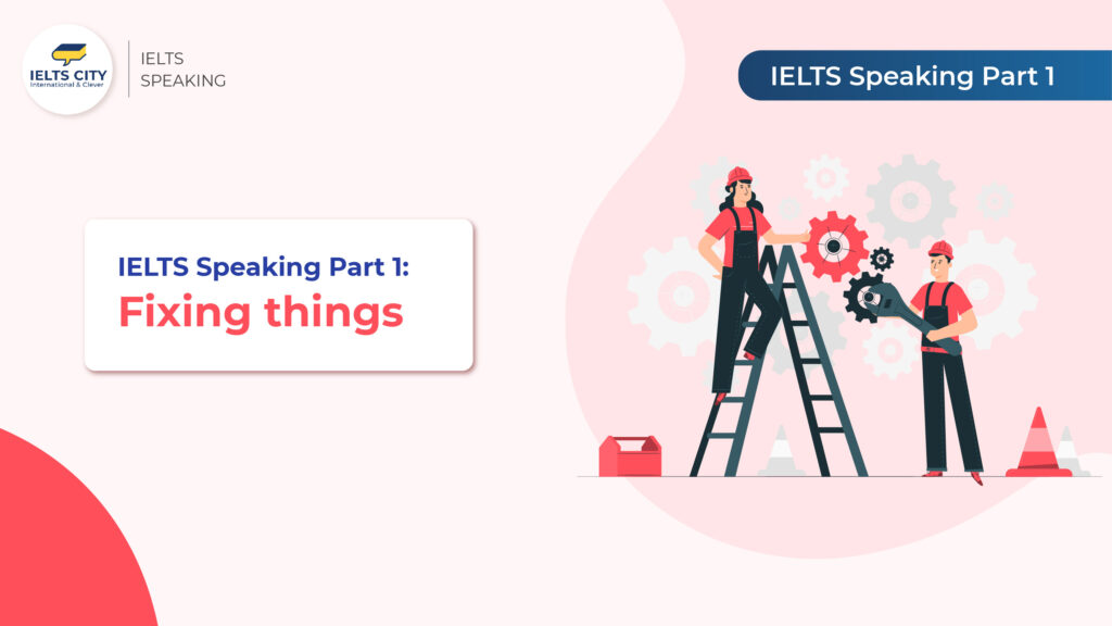 IELTS Speaking Part 1: Fixing things