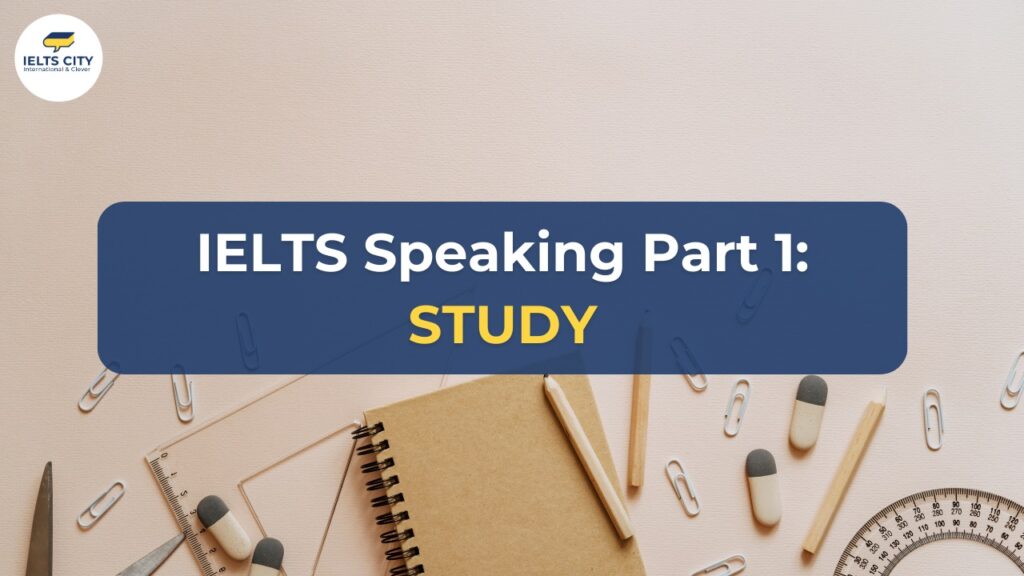 IELTS Speaking Part 1 chủ đề Study