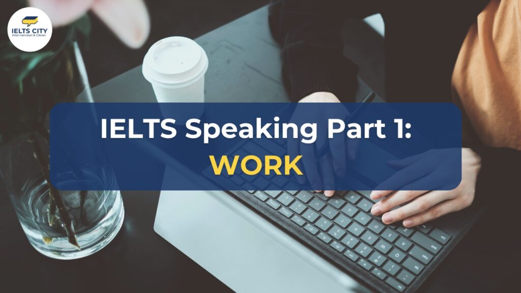 IELTS Speaking Part 1 chủ đề Work