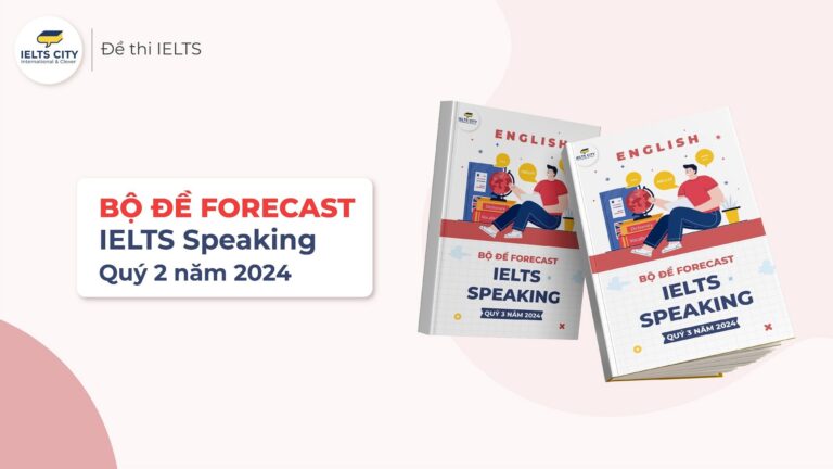 Bộ đề Forecast IELTS Speaking Quý 2 năm 2024