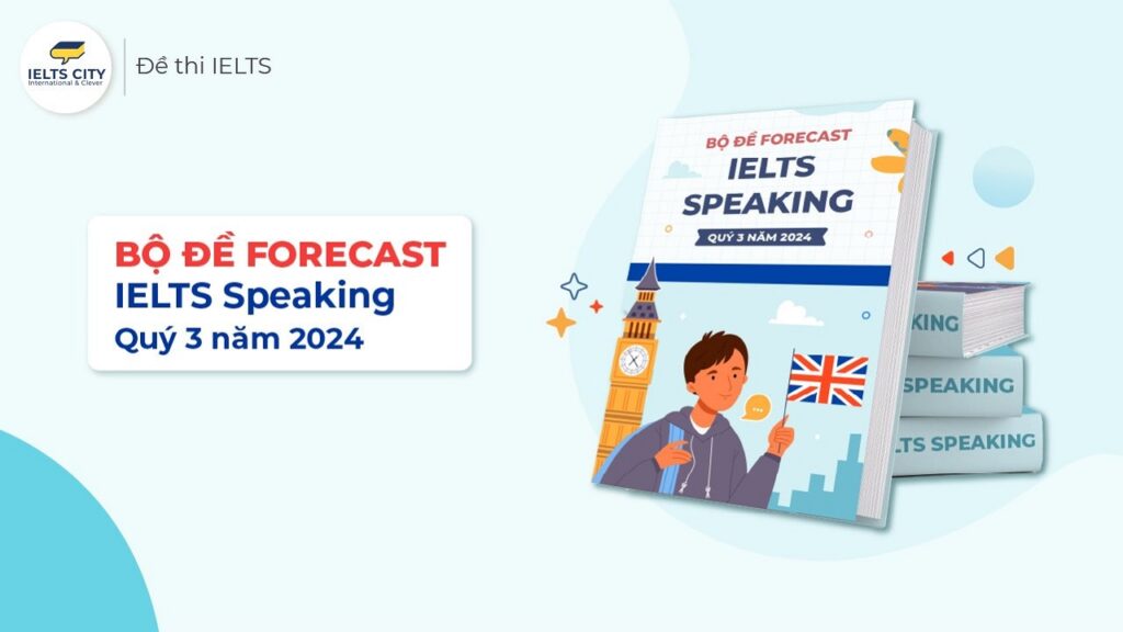 Bộ đề Forecast IELTS Speaking quý 2 năm 2024