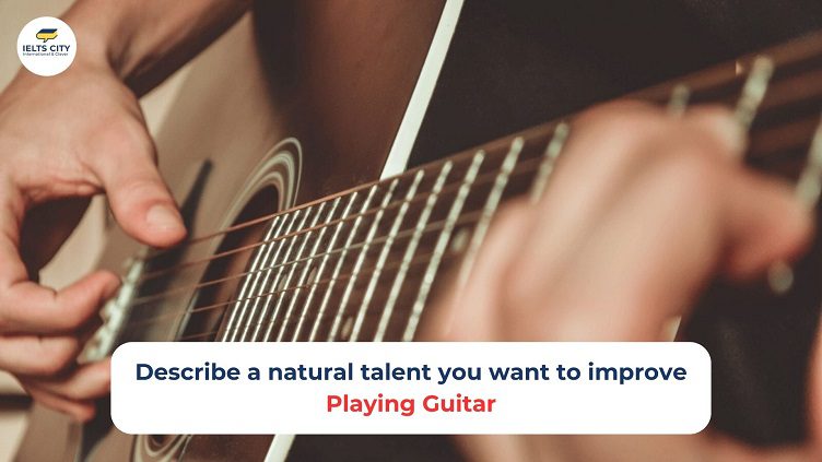 Describe a natural talent you want to improve - Playing guitar