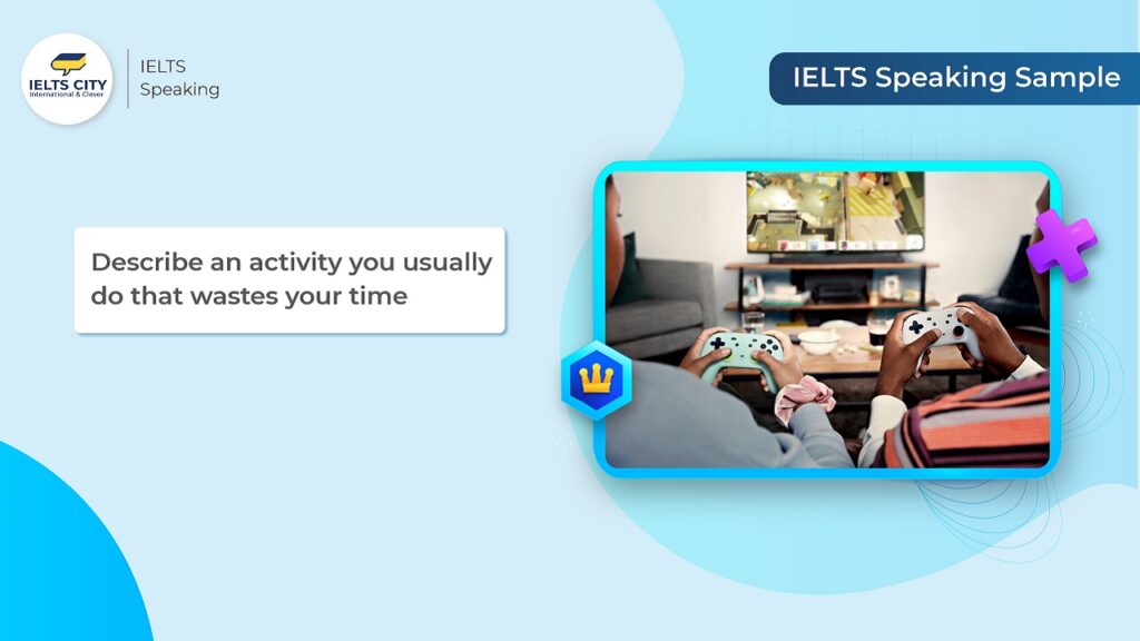 Bài mẫu Describe an activity you usually do that wastes your time - IELTS Speaking Part 2,3