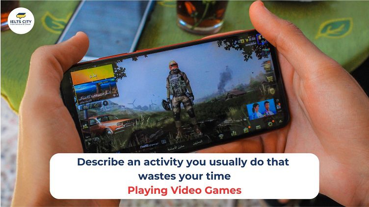 Bài mẫu Describe an activity you usually do that wastes your time - Playing video games