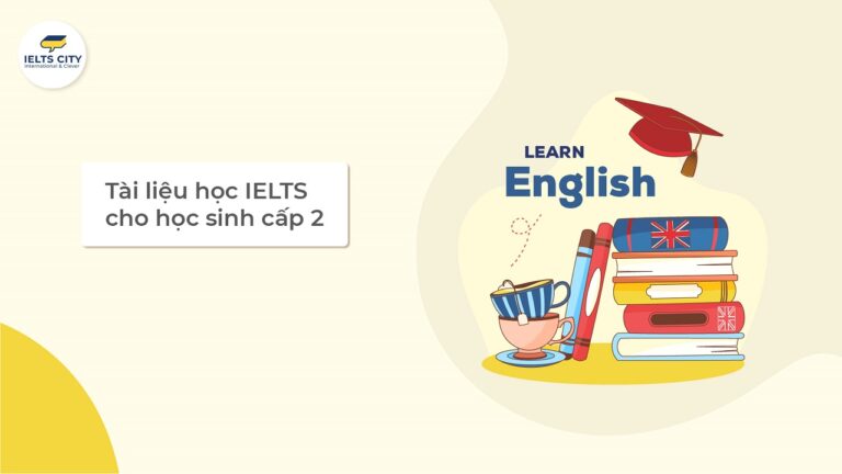 Tổng hợp tài liệu luyện thi IELTS cho học sinh cấp 2 hiệu quả nhất