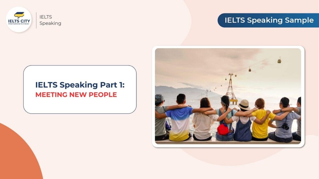 Bài mẫu IELTS speaking part 1: Meeting new people