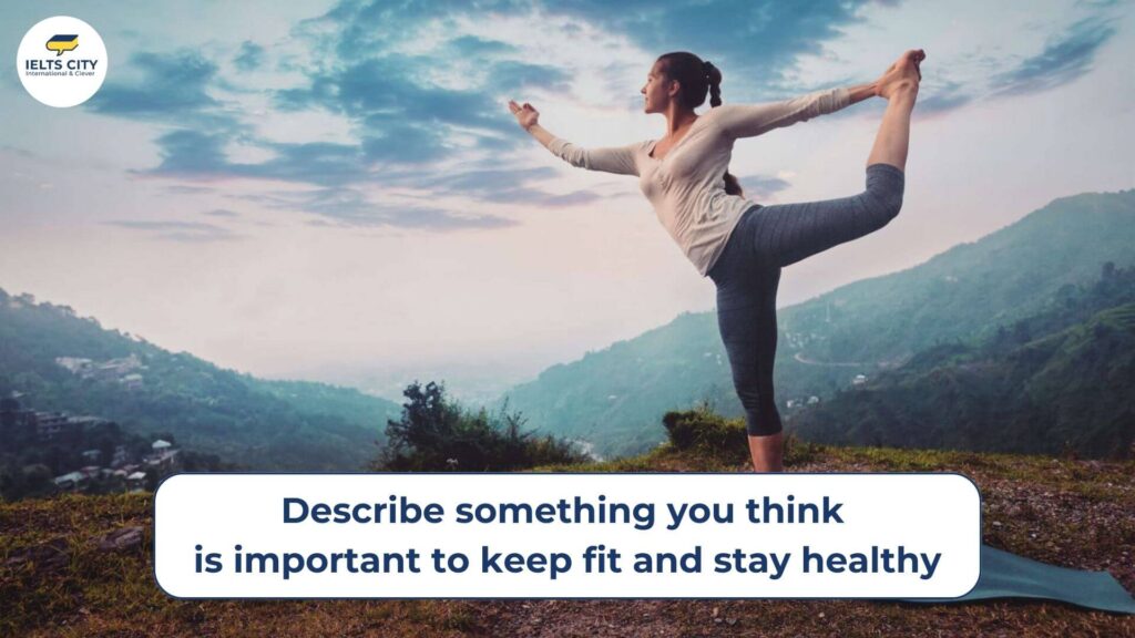 Describe something you think is important to keep fit and stay healthy