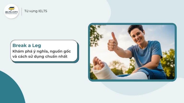 Idiom Break a Leg: Khám phá ý nghĩa, nguồn gốc và cách sử dụng chuẩn nhất