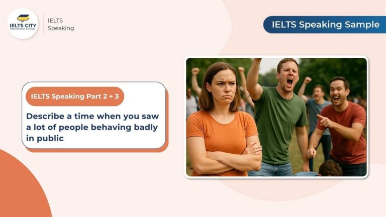 Bài mẫu Describe a time when you saw a lot of people behaving badly in public - Speaking Part 2,3