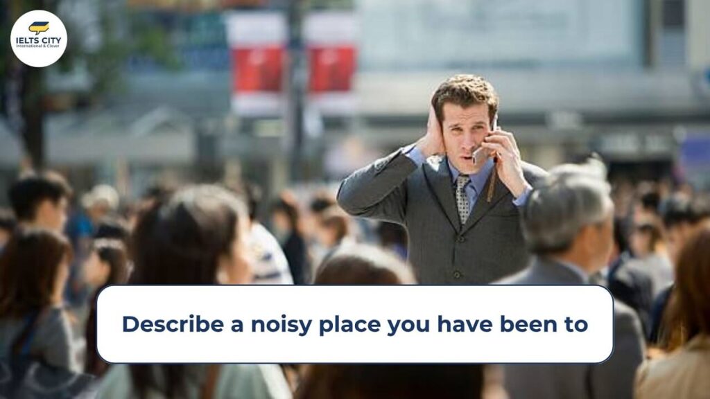 Describe a noisy place you have been to - Bài mẫu IELTS Speaking Part 2