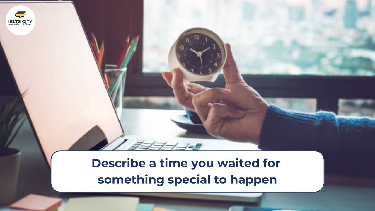 [Bài mẫu Speaking Part 2+3] Describe a time when you waited for ...