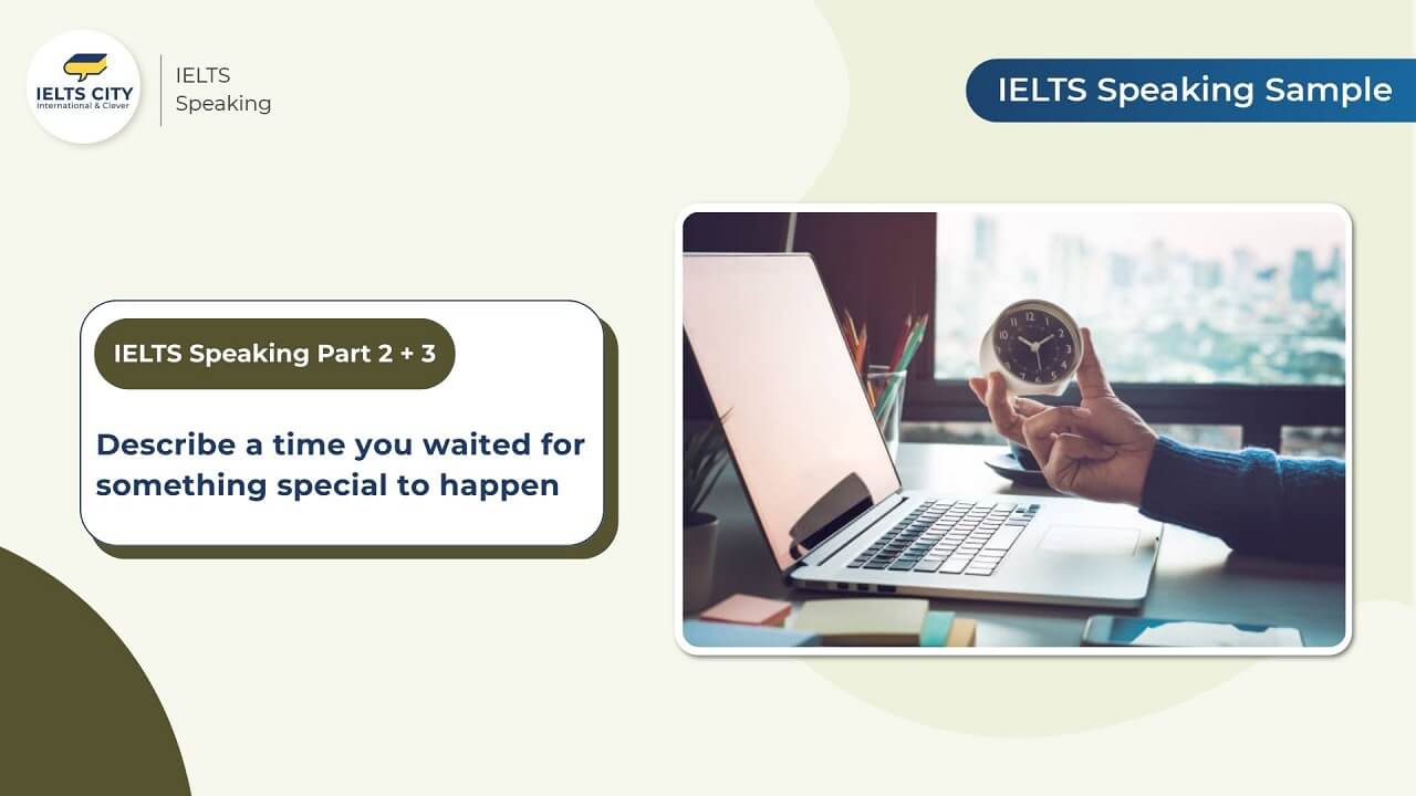 [Bài mẫu Speaking Part 2+3] Describe a time when you waited for ...