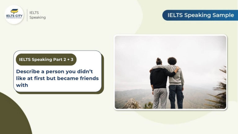 Bài mẫu IELTS Speaking Part 2 và 3 chủ đề Describe a person you didn't like at first but became friends with