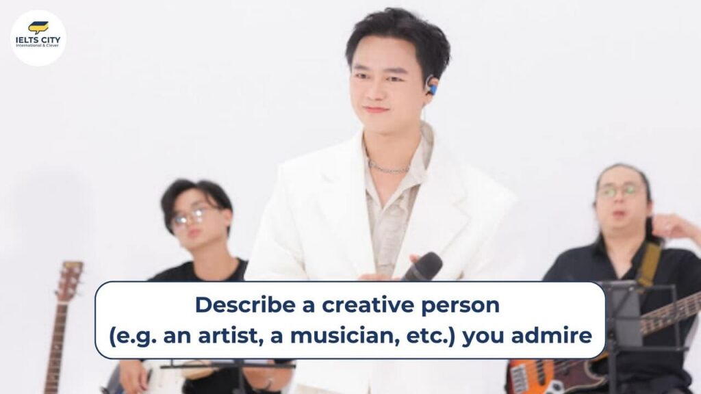 Describe a creative person (e.g. an artist, a musician, etc.) you admire